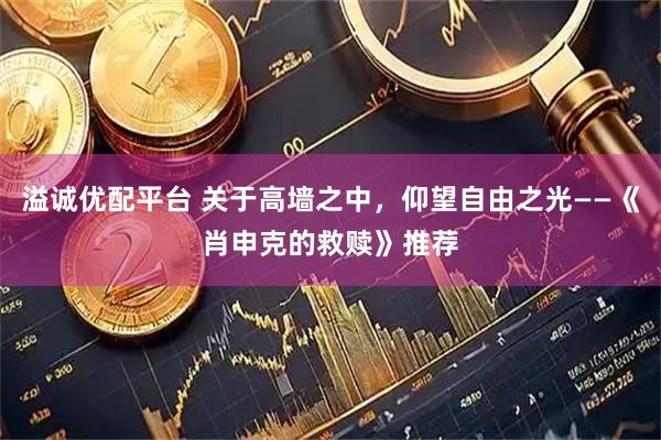 溢诚优配平台 关于高墙之中，仰望自由之光——《肖申克的救赎》推荐