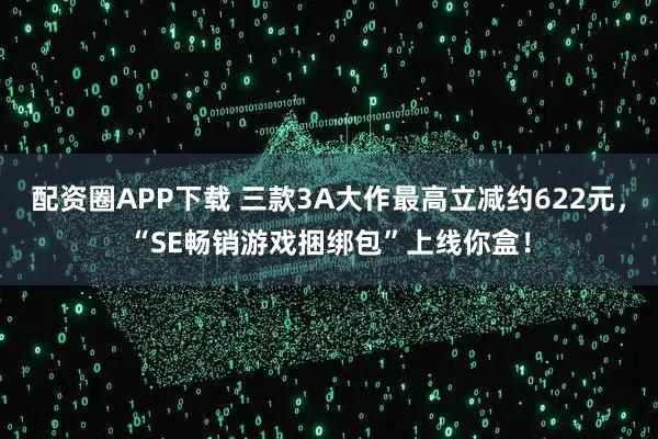 配资圈APP下载 三款3A大作最高立减约622元，“SE畅销游戏捆绑包”上线你盒！