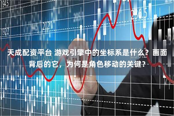 天成配资平台 游戏引擎中的坐标系是什么？画面背后的它，为何是角色移动的关键？