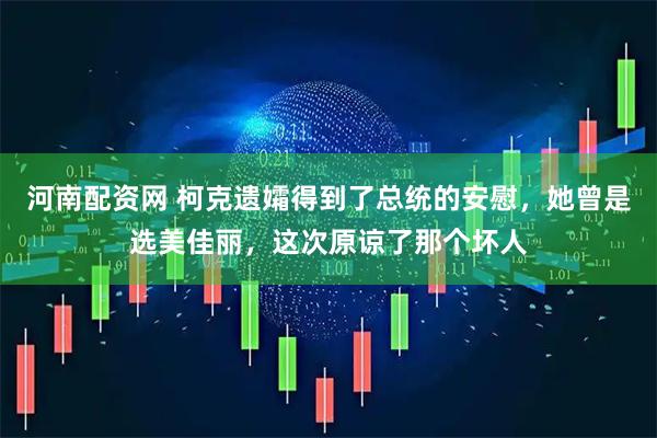 河南配资网 柯克遗孀得到了总统的安慰，她曾是选美佳丽，这次原谅了那个坏人