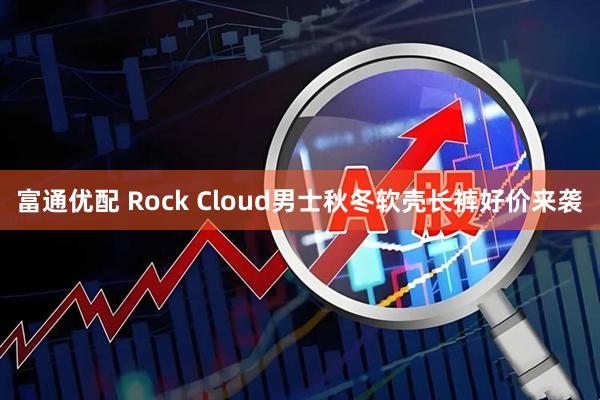 富通优配 Rock Cloud男士秋冬软壳长裤好价来袭