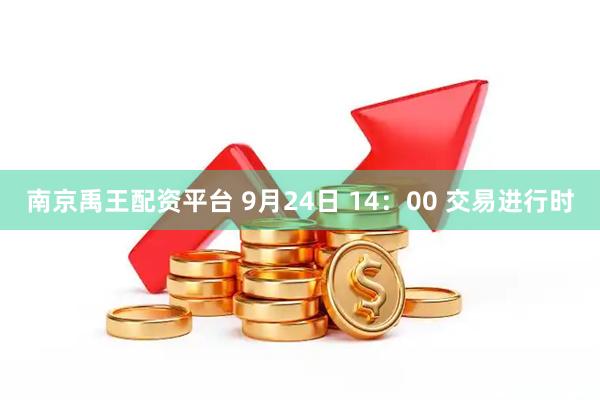 南京禹王配资平台 9月24日 14：00 交易进行时
