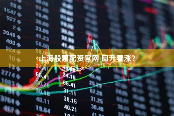 上海股票配资官网 回升看涨？