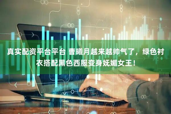 真实配资平台平台 曹曦月越来越帅气了，绿色衬衣搭配黑色西服变身妩媚女王！
