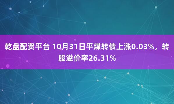 乾盘配资平台 10月31日平煤转债上涨0.03%，转股溢价率26.31%
