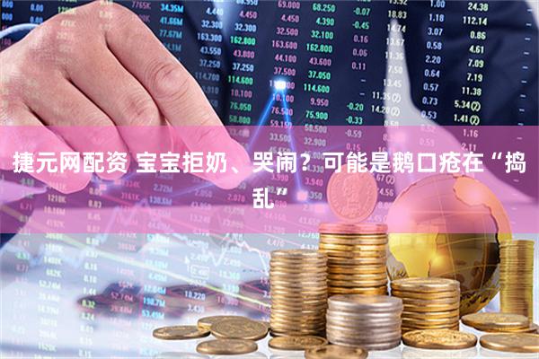 捷元网配资 宝宝拒奶、哭闹？可能是鹅口疮在“捣乱”