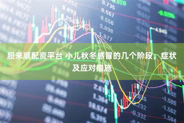 股来顺配资平台 小儿秋冬感冒的几个阶段，症状及应对措施