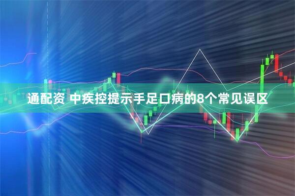 通配资 中疾控提示手足口病的8个常见误区