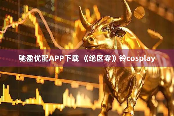驰盈优配APP下载 《绝区零》铃cosplay