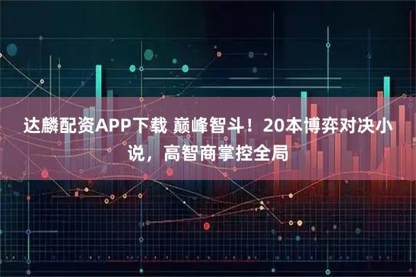 达麟配资APP下载 巅峰智斗！20本博弈对决小说，高智商掌控全局