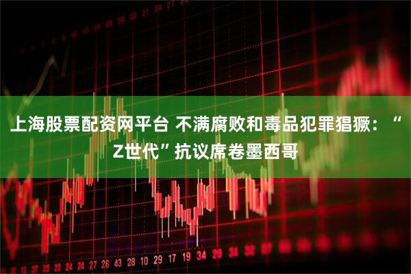 上海股票配资网平台 不满腐败和毒品犯罪猖獗：“Z世代”抗议席卷墨西哥