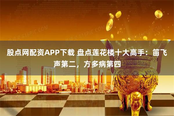 股点网配资APP下载 盘点莲花楼十大高手：笛飞声第二，方多病第四
