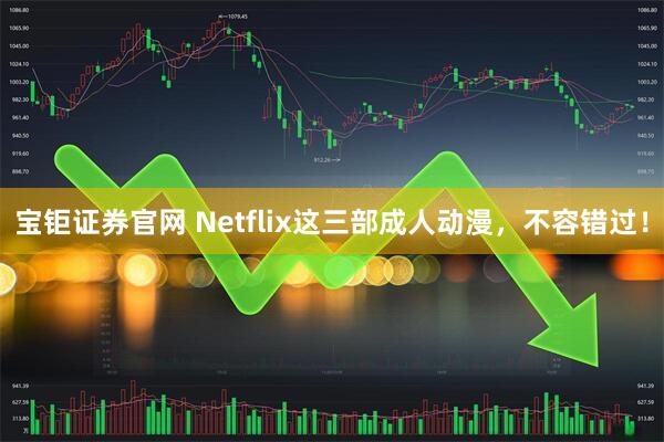 宝钜证券官网 Netflix这三部成人动漫，不容错过！