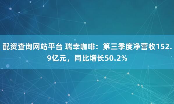 配资查询网站平台 瑞幸咖啡：第三季度净营收152.9亿元，同比增长50.2%