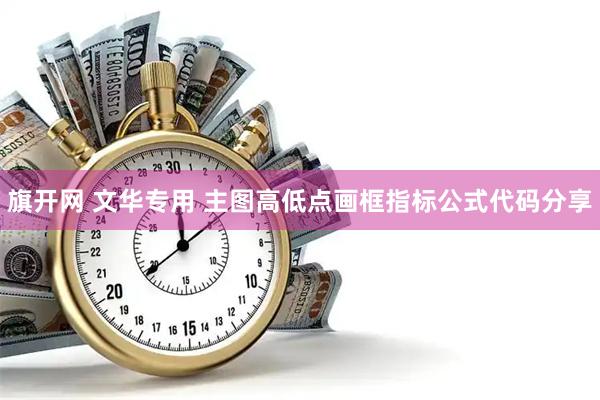 旗开网 文华专用 主图高低点画框指标公式代码分享