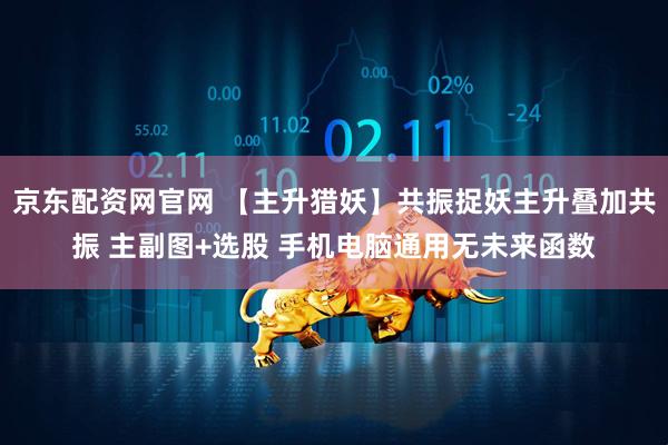京东配资网官网 【主升猎妖】共振捉妖主升叠加共振 主副图+选股 手机电脑通用无未来函数