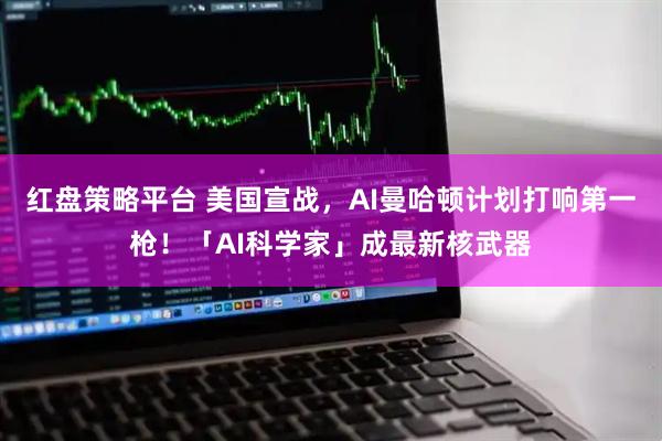 红盘策略平台 美国宣战，AI曼哈顿计划打响第一枪！「AI科学家」成最新核武器