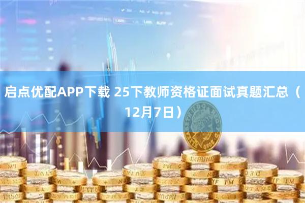 启点优配APP下载 25下教师资格证面试真题汇总（12月7日）