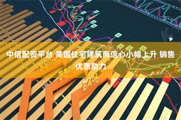 中信配资平台 美国住宅建筑商信心小幅上升 销售优惠助力