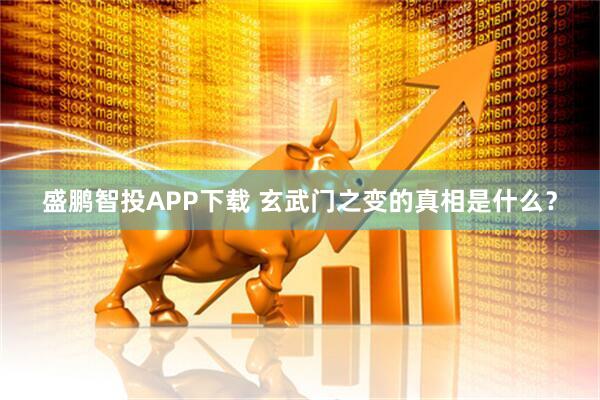 盛鹏智投APP下载 玄武门之变的真相是什么？