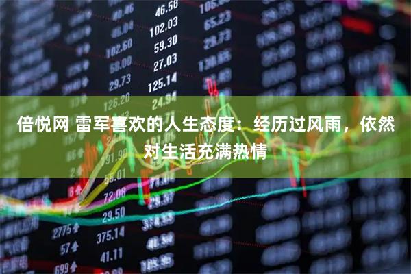 倍悦网 雷军喜欢的人生态度：经历过风雨，依然对生活充满热情