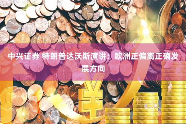 中兴证券 特朗普达沃斯演讲：欧洲正偏离正确发展方向