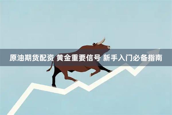原油期货配资 黄金重要信号 新手入门必备指南