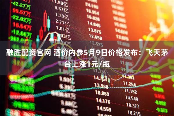 融胜配资官网 酒价内参5月9日价格发布：飞天茅台上涨1元/瓶
